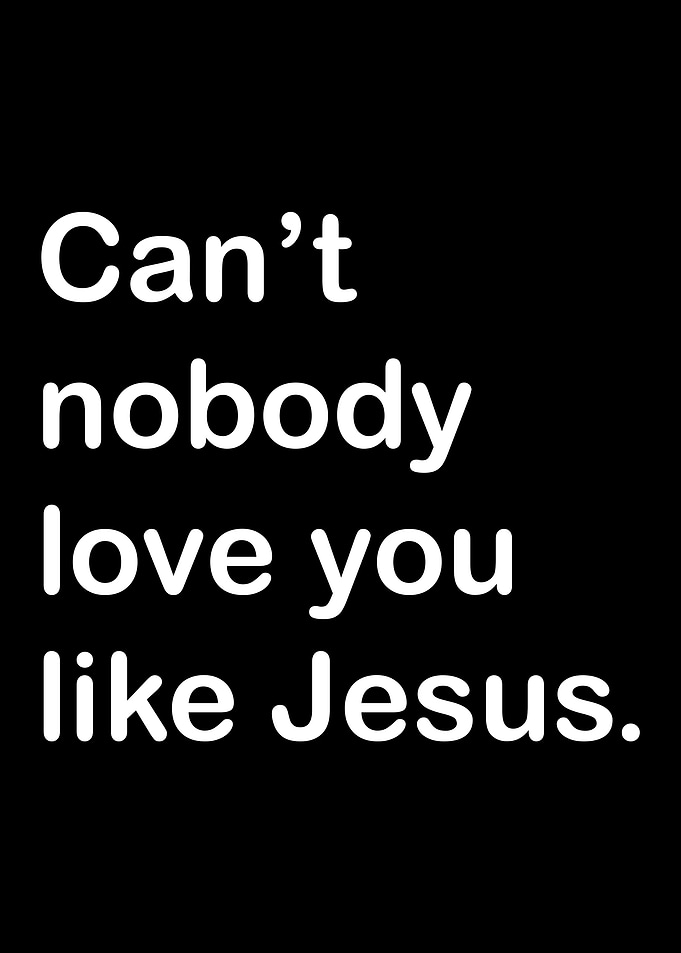 Can't nobody love you like Jesus