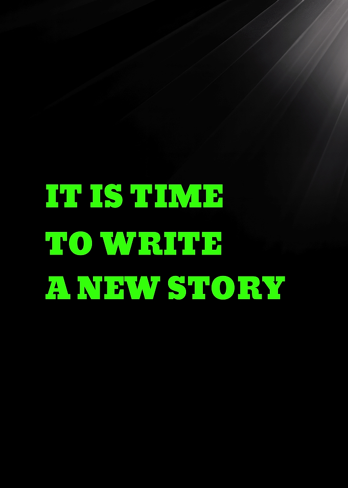 IT IS TIME TO WRITE A NEW STORY - It is time to write a new story