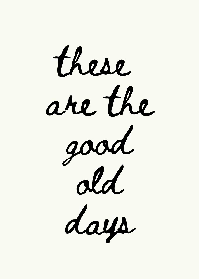 These are the good old days text