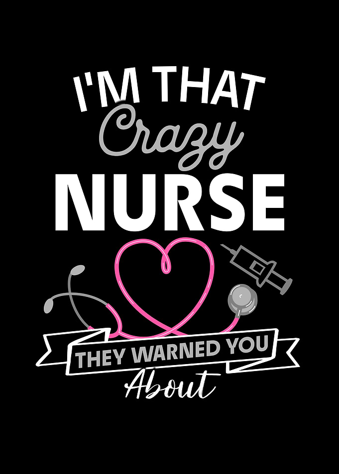I'm That Crazy Nurse They Warned You About