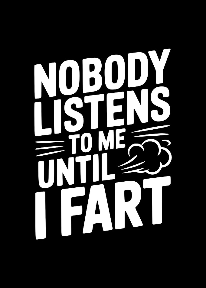 Nobody Listens Until I Fart
