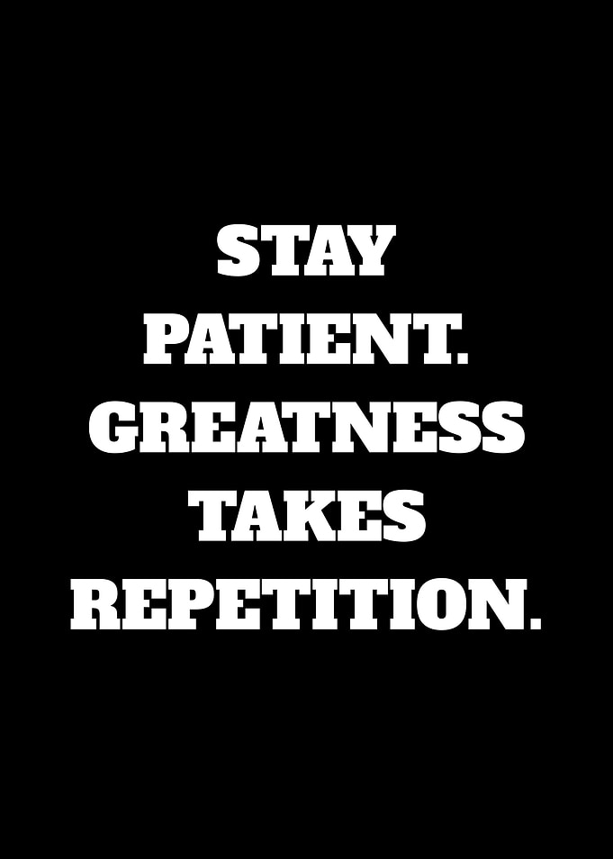 Stay Patient Greatness Takes Repetition