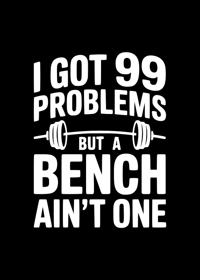 I Got 99 Problems But A Bench Ain't One