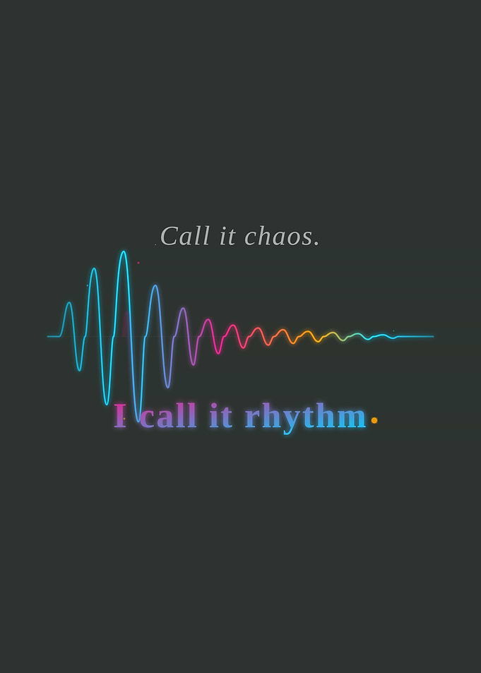 Call it chaos, I call it rhythm