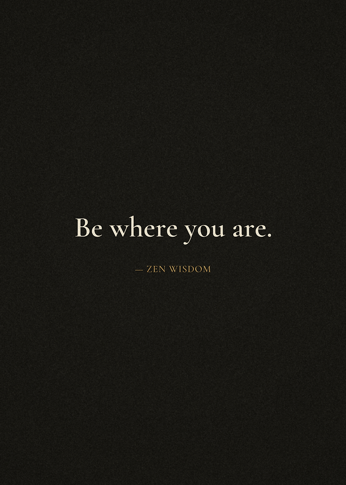 Be where you are - Zen wisdom