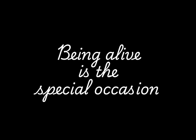 Being alive is the special occasion quote