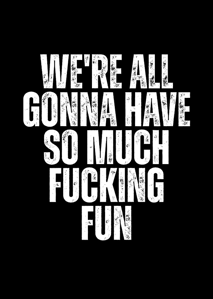 We're All Gonna Have So Much Fucking Fun
