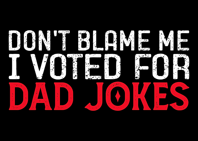 Don't Blame Me I Voted For Dad Jokes