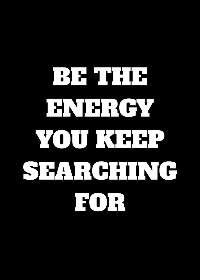 Be The Energy You Keep Searching