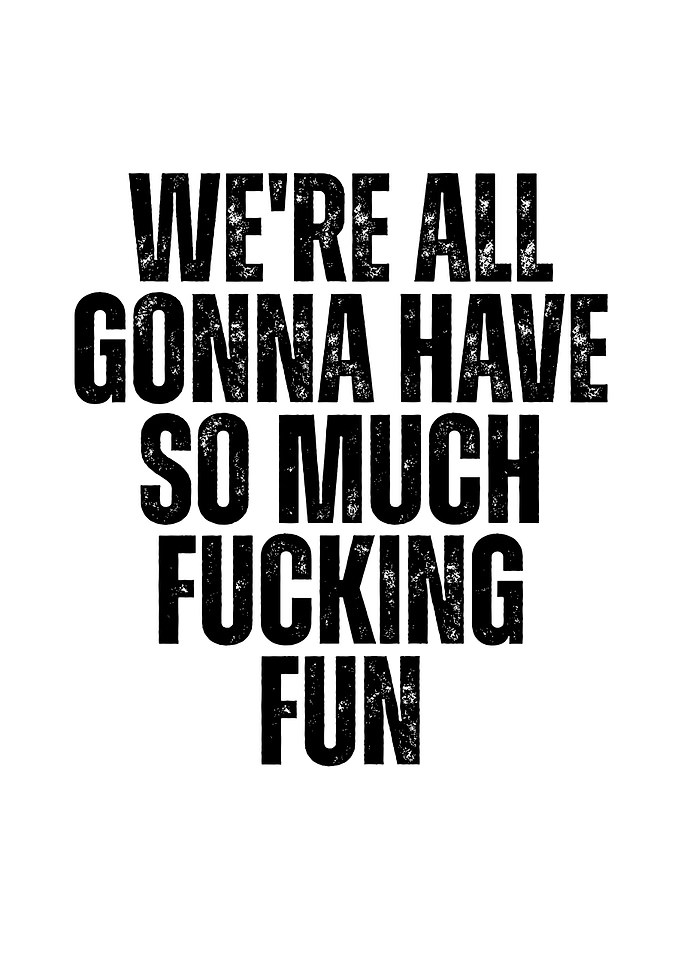 We're All Gonna Have So Much Fucking Fun