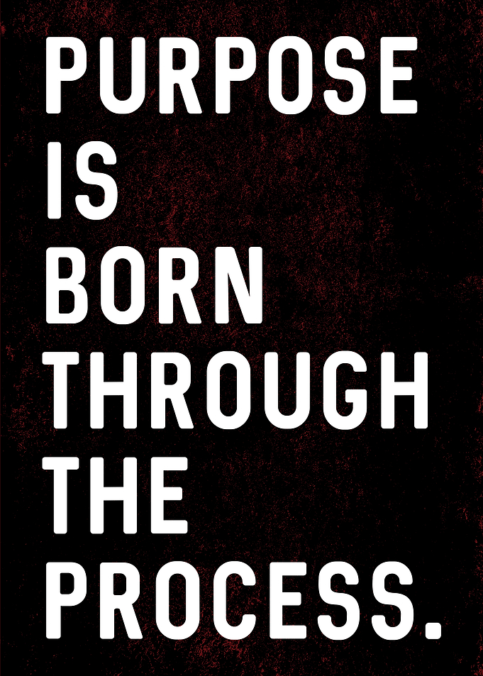 Purpose Is Born Through The Process