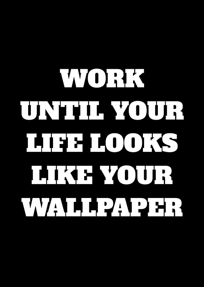 Work Until Your Life Looks Like Your Wallpaper