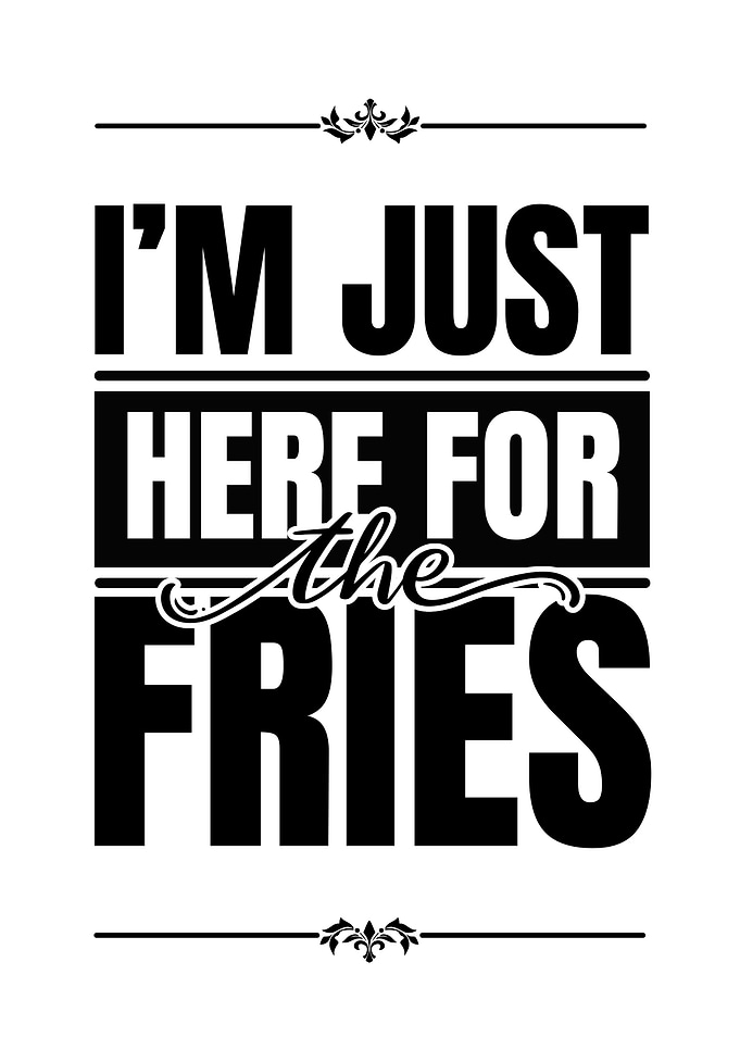I'm Just Here For The Fries