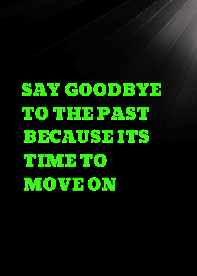 SAY GOODBYE TO THE PAST BECAUSE ITS TIME TO MOVE ON - Inspirational Quote Text Art