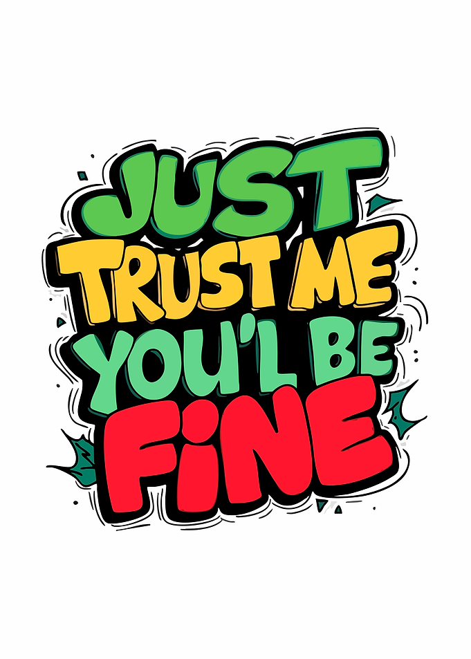 Just Trust Me You'll Be Fine