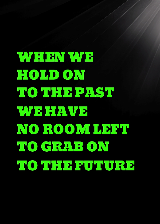 WHEN WE HOLD ON TO THE PAST WE HAVE NO ROOM - Inspirational Quote Text Art