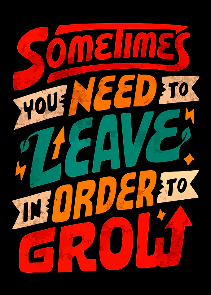 Sometimes You Need To Leave To Grow