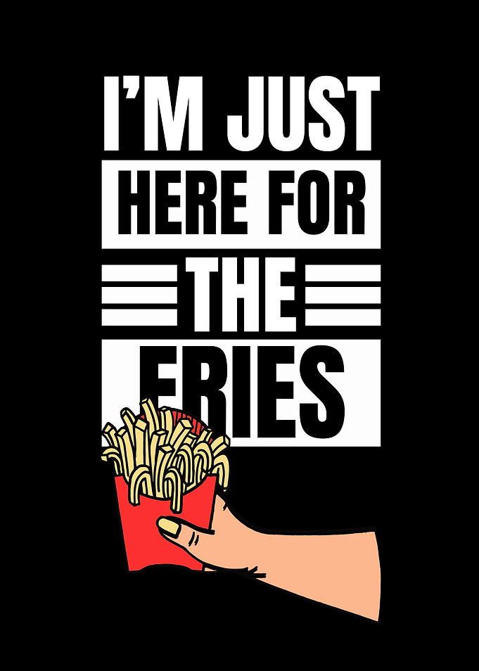 I'm Just Here For The Fries