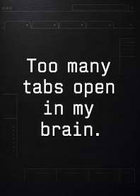 Too Many Tabs Open In My Brain