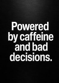 Powered by Caffeine and Bad Decisions