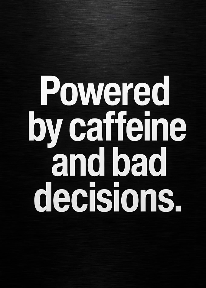 Powered by Caffeine and Bad Decisions