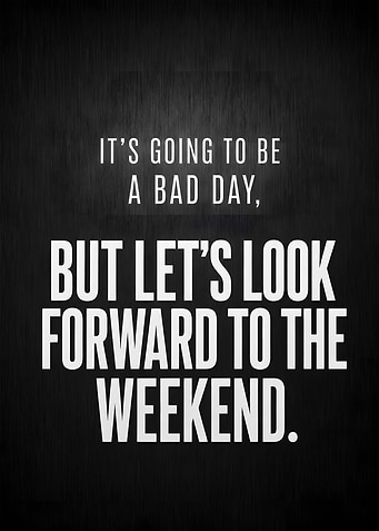 Bad Day Ahead Look Forward To The Weekend