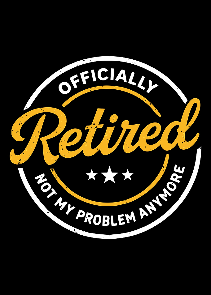 Officially Retired Not My Problem Anymore