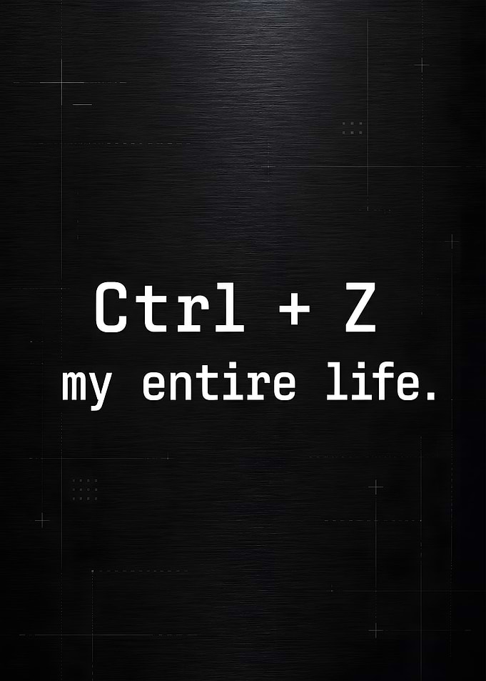 Ctrl Z My Entire Life