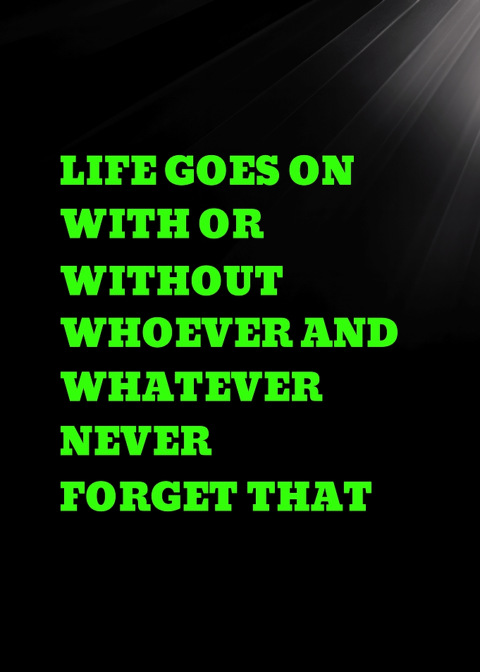 LIFE GOES ON WITH OR WITHOUT WHOEVER - Life Goes On Inspirational Quote