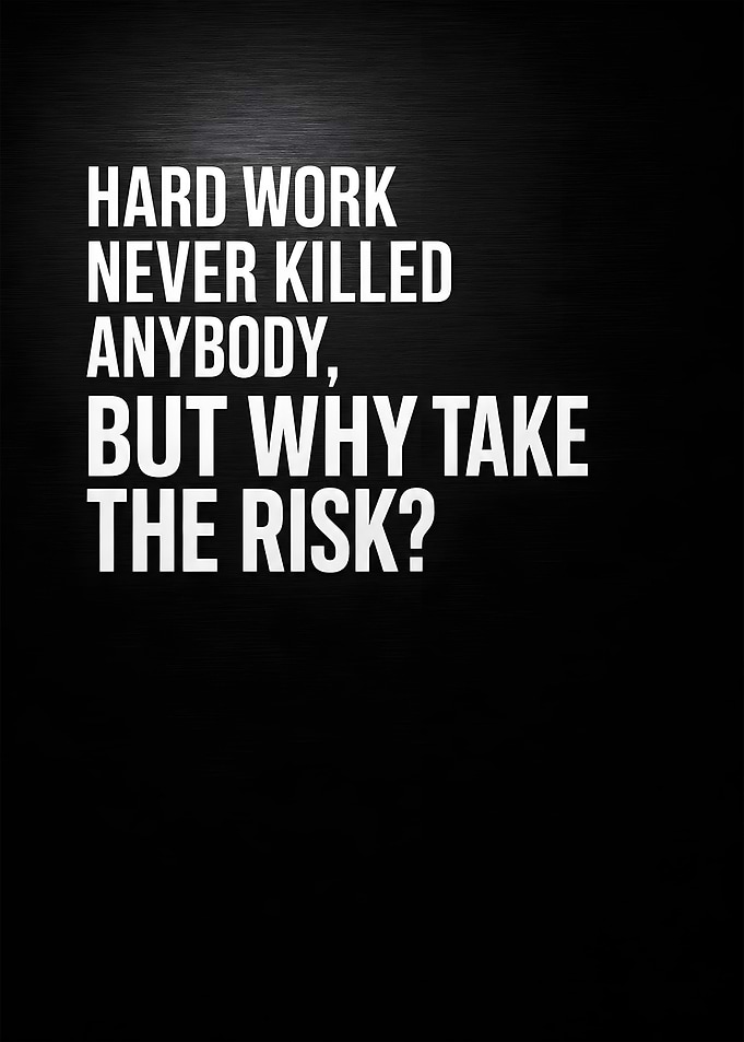 Hard Work Never Killed Anybody Why Take Risk