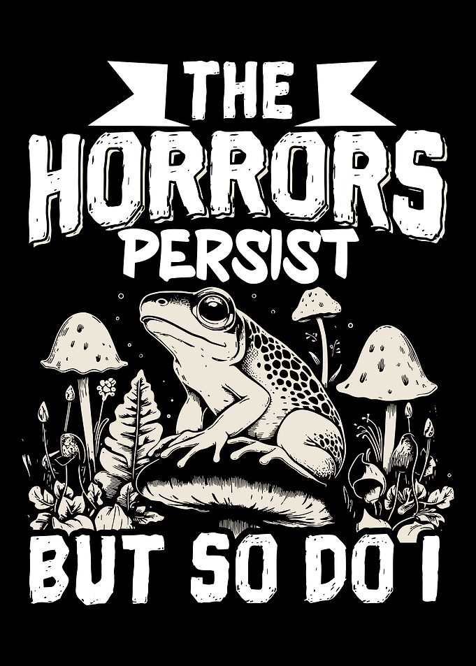 The Horrors Persist But So Do I Frog