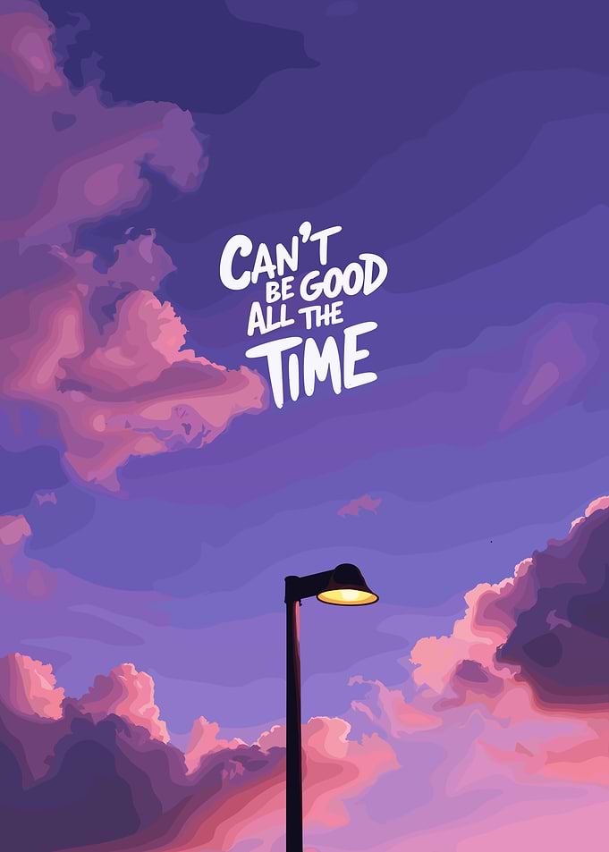 Can't Be Good All The Time