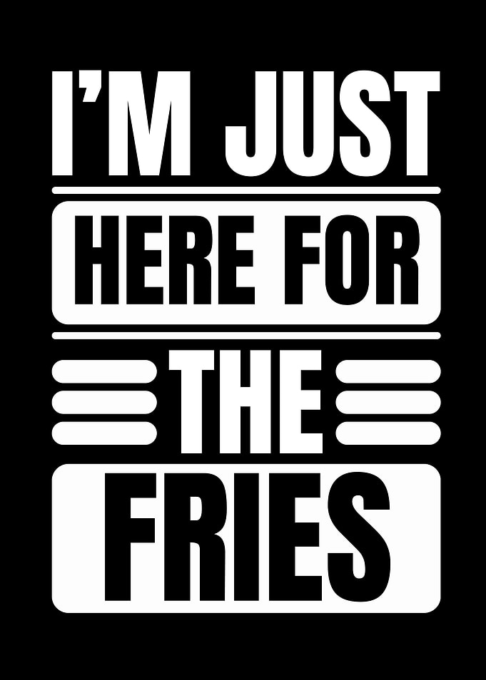I'm Just Here For The Fries