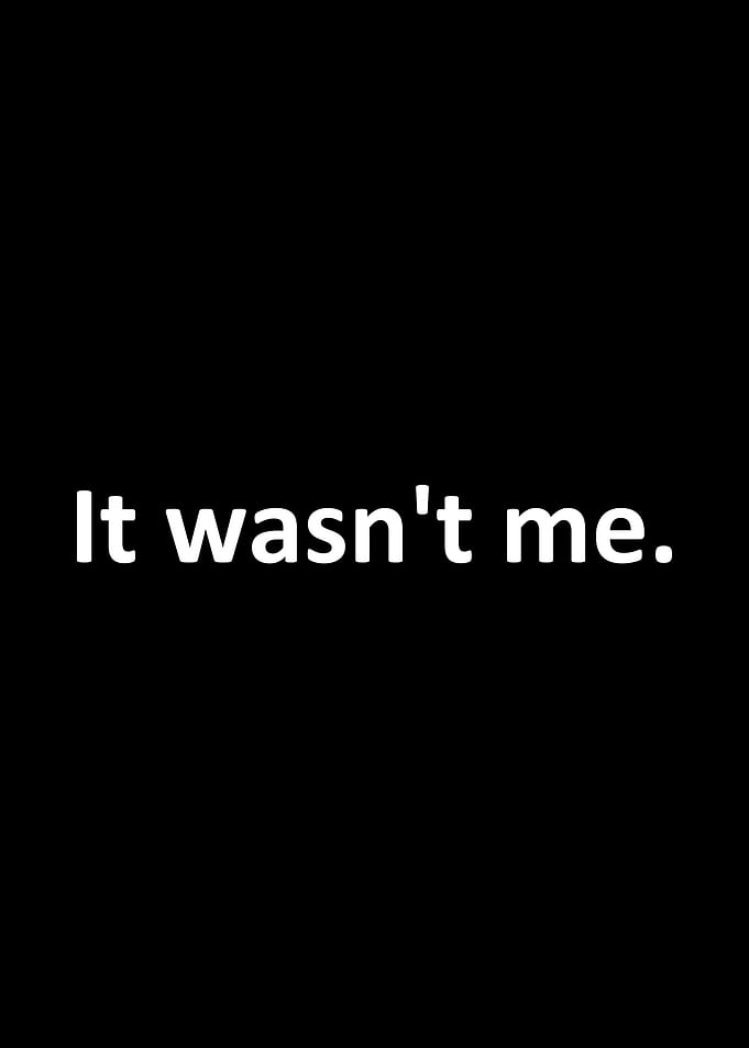 It wasn't me