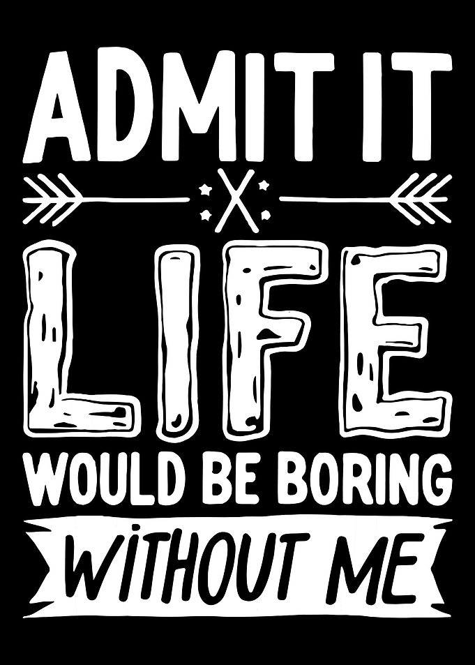 Admit It Life Would Be Boring
