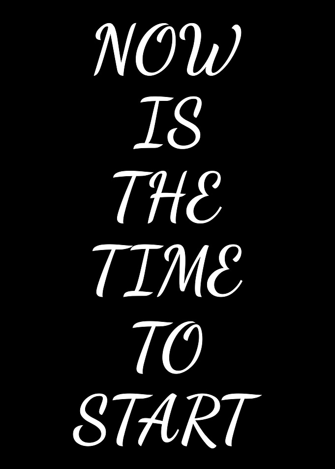 Now Is The Time To Start