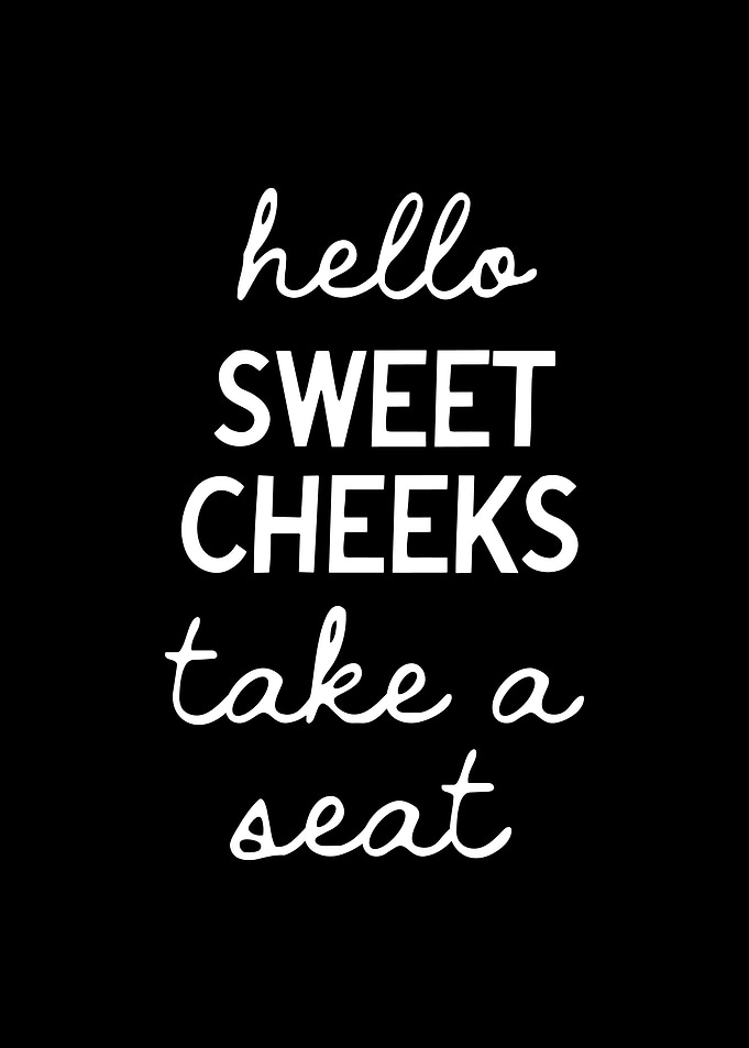 Hello Sweet Cheeks Take a Seat