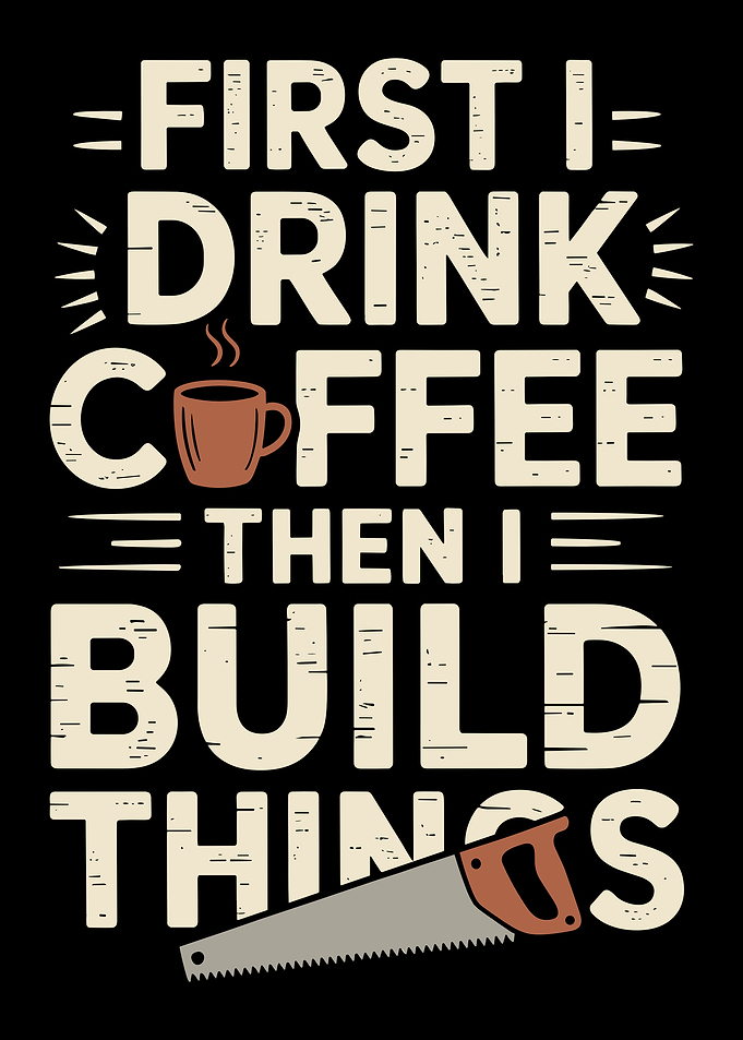 First I Drink Coffee Then I Build Things woodworking