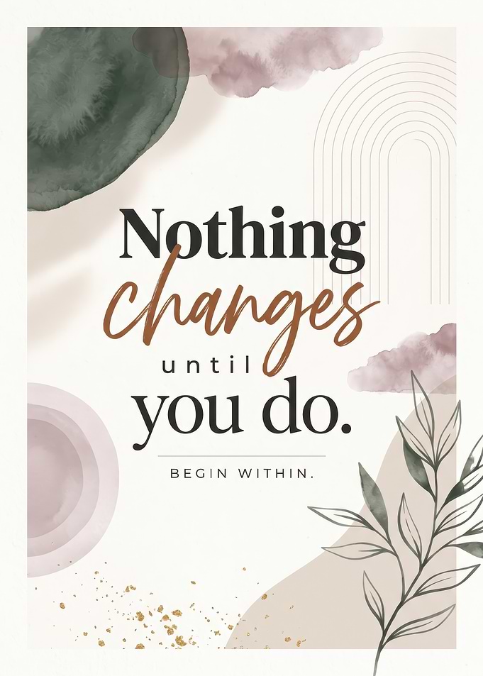 Inspirational Quote Nothing changes until you do. BEGIN WITHIN