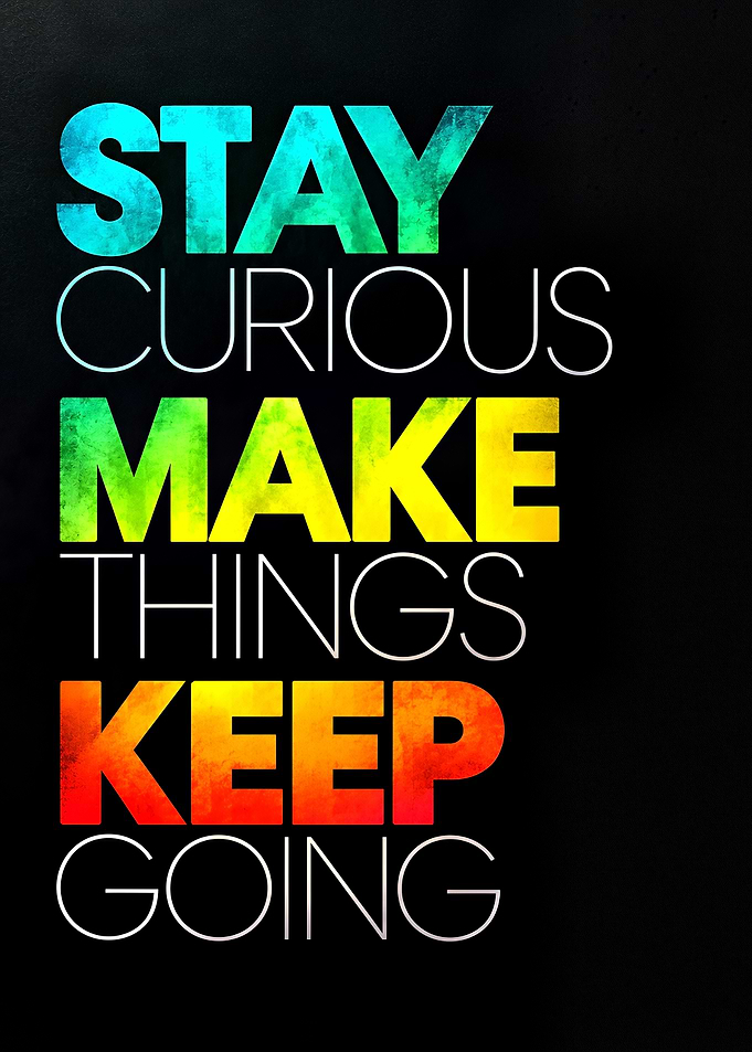 Stay Curious Make Things Keep Going