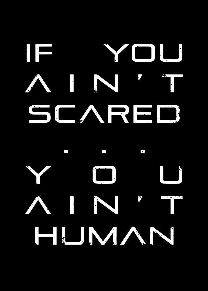 If You Ain't Scared You Ain't Human Quote