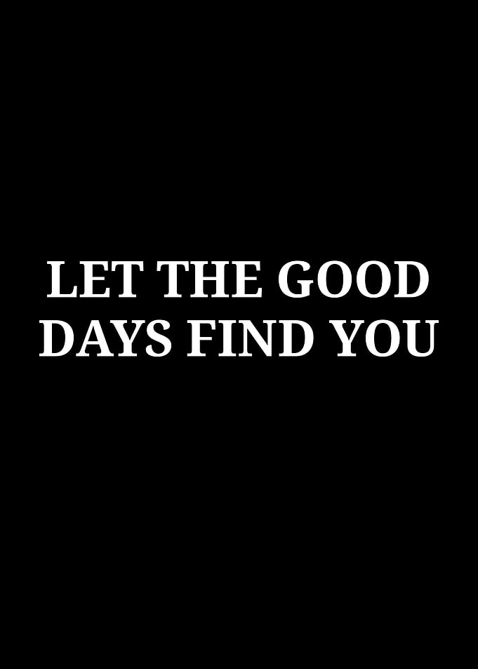 Let The Good Days Find You