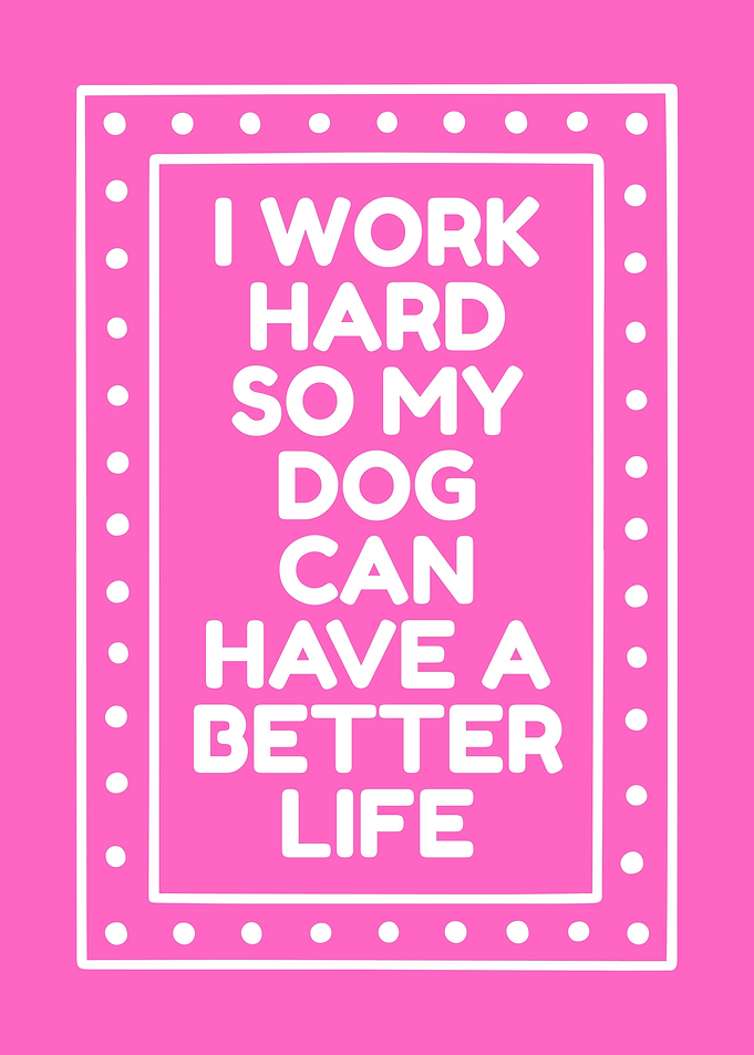 I Work Hard For My Dog