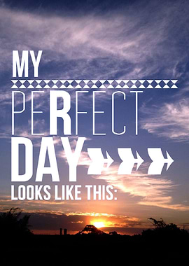 My perfect day looks like this