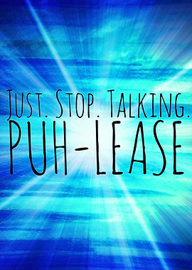 Just Stop Talking Puh-Lease
