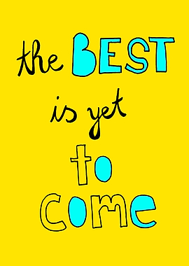 The best is yet to come.