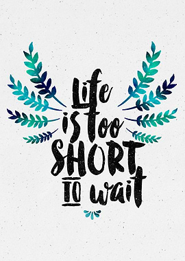 Life&#39;s too short to wait