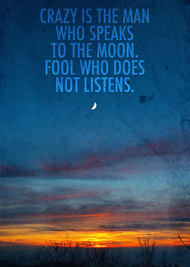 Crazy is the man who speaks to the moon. Fool who does ...