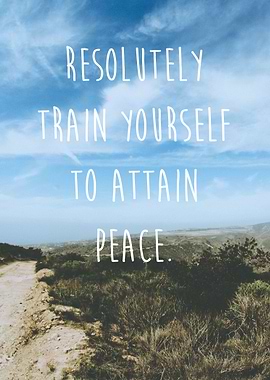 Resolutely train yourself to attain peace. -The Buddha ...