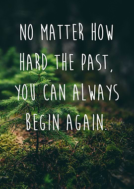 No matter how hard the past. You can always begin again ...